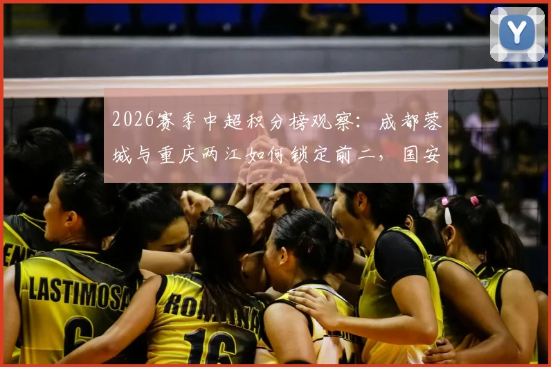 2026赛季中超积分榜观察：成都蓉城与重庆两江如何锁定前二，国安、三镇状态回暖深度解读