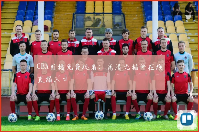 CBA直播免费观看：高清无插件在线直播入口