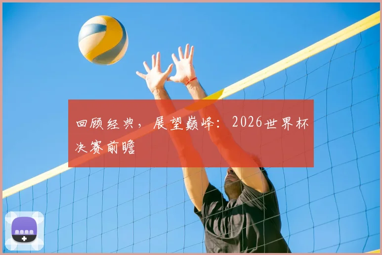 回顾经典，展望巅峰：2026世界杯决赛前瞻