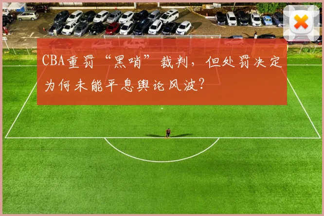 CBA重罚“黑哨”裁判，但处罚决定为何未能平息舆论风波？