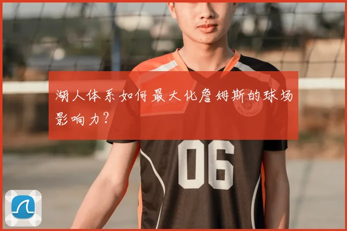 湖人体系如何最大化詹姆斯的球场影响力？