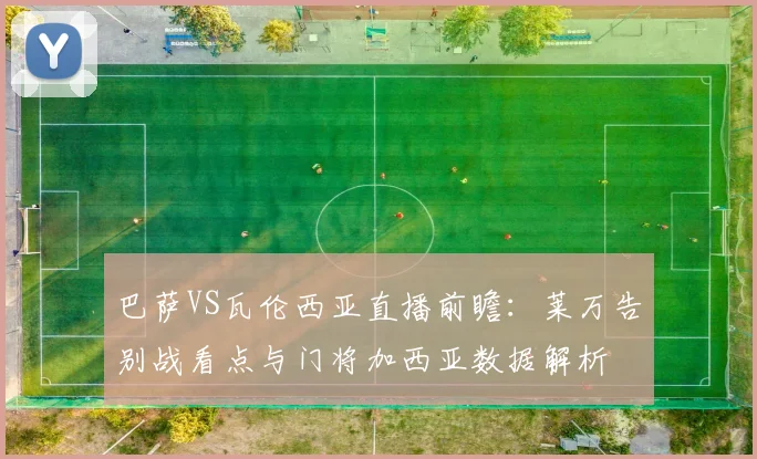 巴萨VS瓦伦西亚直播前瞻：莱万告别战看点与门将加西亚数据解析