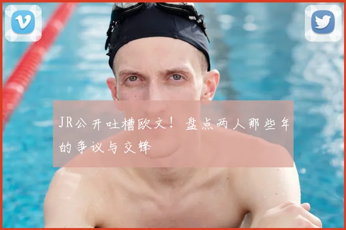 JR公开吐槽欧文！盘点两人那些年的争议与交锋