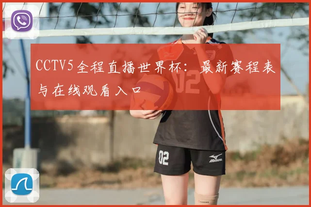CCTV5全程直播世界杯：最新赛程表与在线观看入口