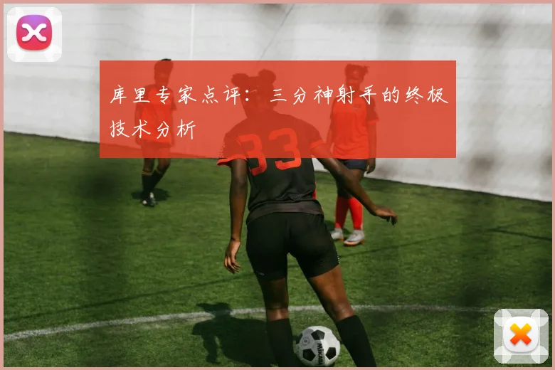 库里专家点评：三分神射手的终极技术分析