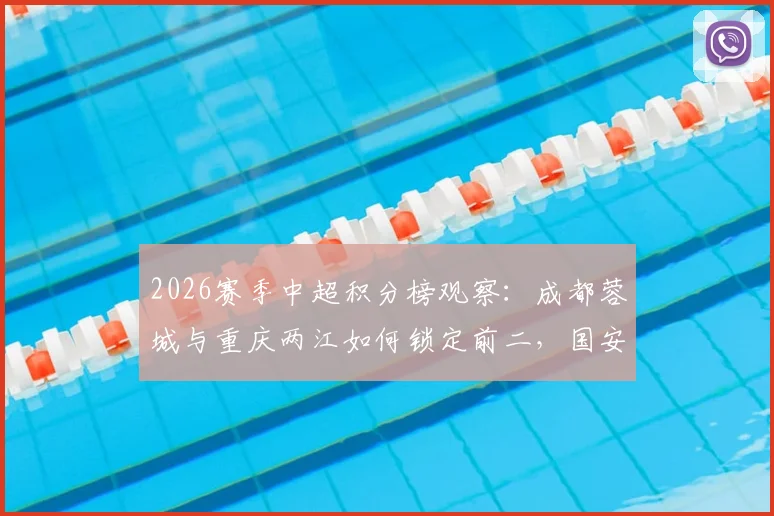 2026赛季中超积分榜观察：成都蓉城与重庆两江如何锁定前二，国安、三镇状态回暖深度解读