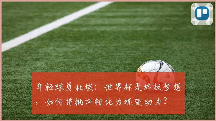 年轻球员杜埃：世界杯是终极梦想，如何将批评转化为蜕变动力？
